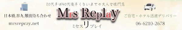 大阪　日本橋、谷九、難波待ち合わせ型＆ご自宅・ホテルデリバリーヘルス「Mrs Replay（ミセスリプレイ）」のオフィシャルサイト